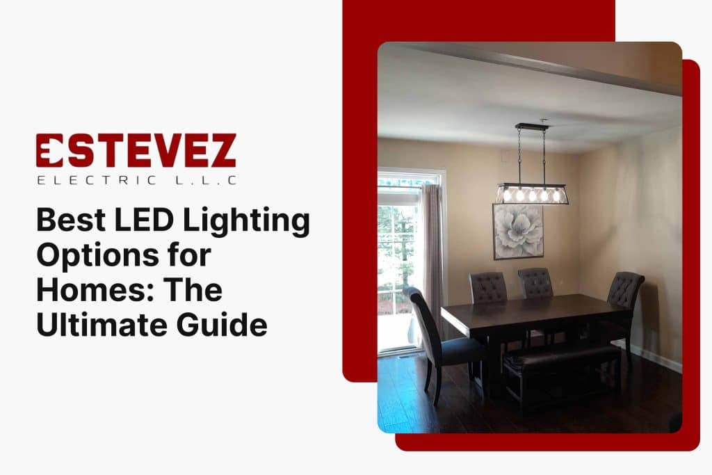 Best LED Lighting Options for Homes: The Ultimate Guide 9 Estevez Electric LLC Electrical Services and Emergency Electrician